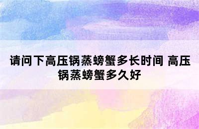 请问下高压锅蒸螃蟹多长时间 高压锅蒸螃蟹多久好